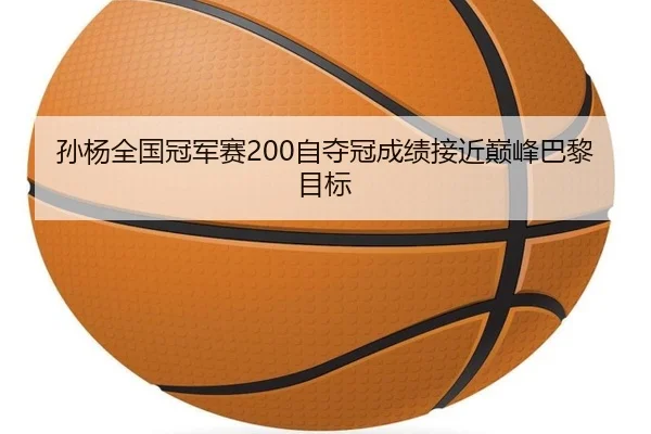 孙杨全国冠军赛200自夺冠成绩接近巅峰巴黎目标
